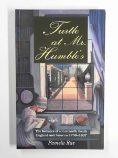 RAE, Pamela - Turtle at Mr. Humble's: The fortunes of a Mercantile family, England and America 1758-1837