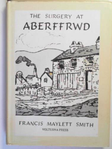 SMITH, Francis Maylett - The Surgery at Aberffrwd: some encounters of a colliery doctor seventy years ago