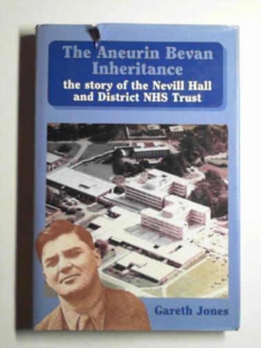 JONES, Gareth - The Aneurin Bevan inheritance: the story of Nevill Hall and District NHS Trust
