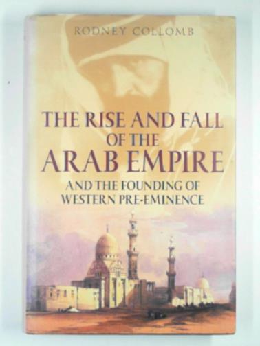 COLLOMB, Rodney - The rise and fall of the Arab empire and the founding of western pre-eminence