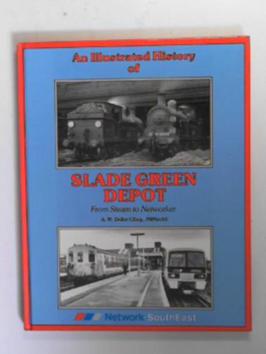DELLER, A.W. - An illustrated history of Slade Green Depot: from steam to networker