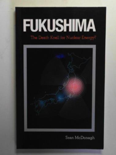 McDONAGH, Sean - Fukushima: the death knell for nuclear energy?