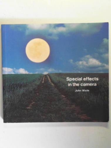 WADE, John - Special effects in the camera
