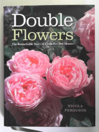 FERGUSON, Nicola - Double flowers: the remarkable story of extra-petalled blooms