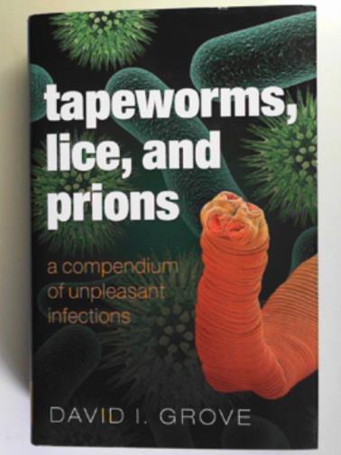 GROVE, David - Tapeworms, lice, and prions: a compendium of unpleasant infections