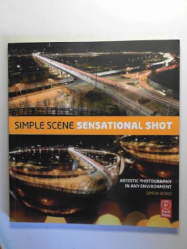 BOND, Simon - Simple scene, sensational shot: artistic photography in any environment