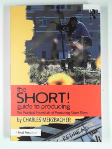 MERZBACHER, Charles - The SHORT! Guide to producing: The practical essentials of producing short films