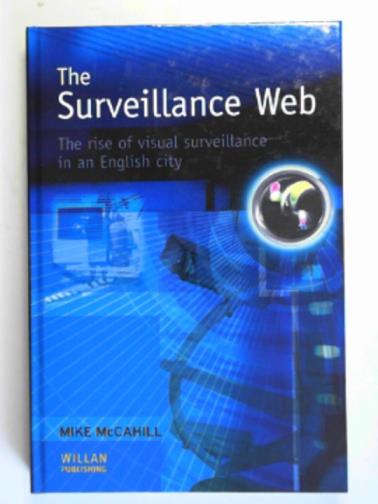 MCCAHILL, Mike - The surveillance web: the rise of visual surveillance in an English city