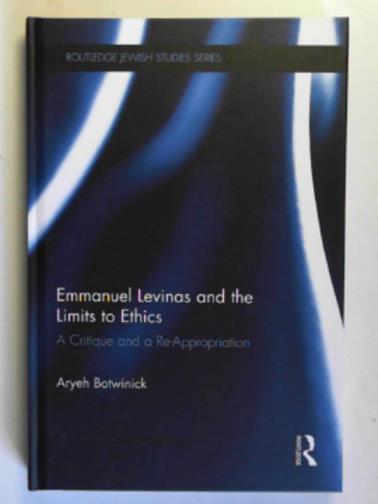 BOTWINICK, Aryeh - Emmanuel Levinas and the limits to ethics: a critique and a re-appropriation