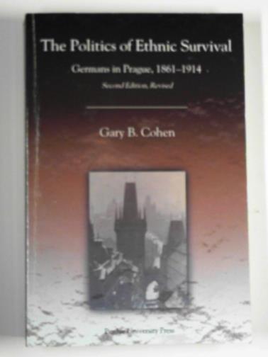 COHEN, Gary B. - The politics of ethnic survival: Germans in Prague, 1861-1914
