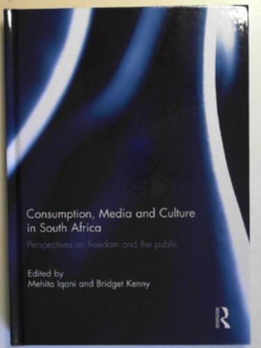 IQANI, Mehita & KENNY, Bridget (eds) - Consumption, media and culture in South Africa: perspectives on freedom and the public