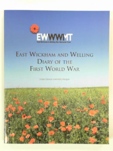 CLAYTON, Linda; MORGAN, Kelly - East Wickham and Welling diary of the First World War