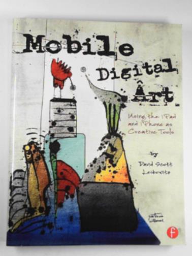 LEIBOWITZ, David Scott - Mobile digital art: Using the iPad and iPhone as creative tools