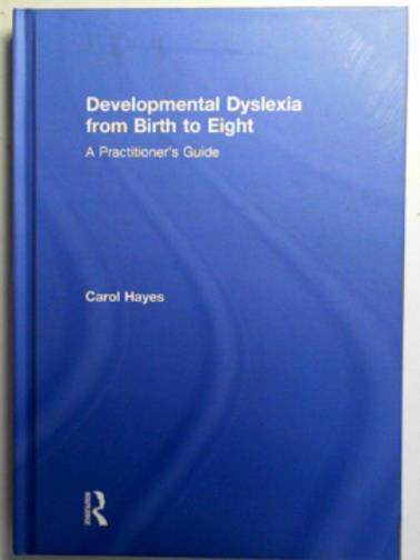 HAYES, Carol - Developmental dyslexia from birth to eight: a practitioner’s guide