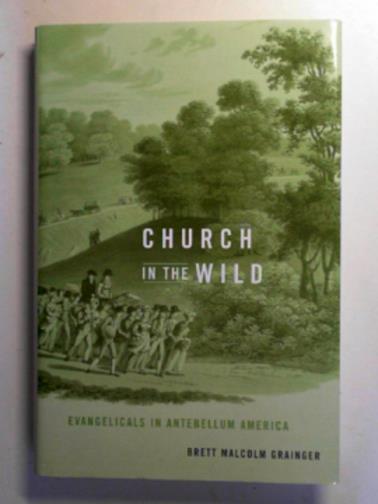 GRAINGER, Brett Malcolm - Church in the wild: Evangelicals in Antebellum America