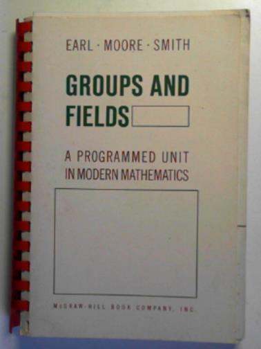EARL, Boyd - Groups and fields: a programmed unit in modern mathematics