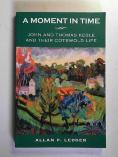 LEDGER, Allan P - A moment in time: John and Thomas Keble and their Cotswold life