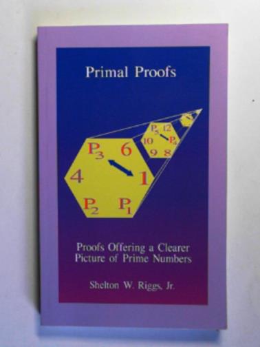 RIGGS, Shelton W. - Primal proofs: proofs offering a clearer picture of prime numbers