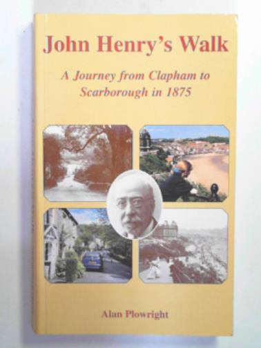 PLOWRIGHT, Alan - John Henry's walk: a journey from Clapham to Scarborough in 1875