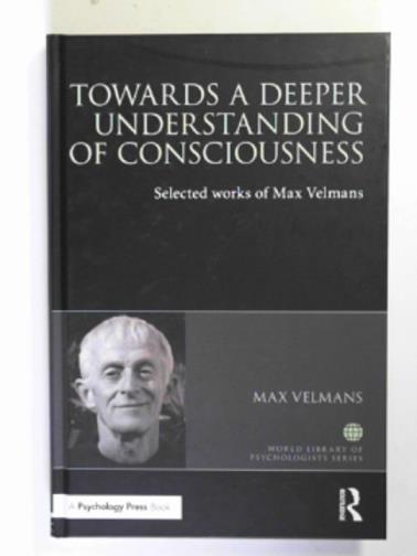 VELMANS, Max - Towards a deeper understanding of consciousness: selected works of Max Velmans (World Library of Psychologists)