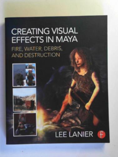 LANIER, Lee - Creating visual effects in Maya: fire, water, debris, and destruction