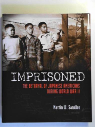 SANDLER, Martin W. - Imprisoned: the betrayal of Japanese Americans during World War II