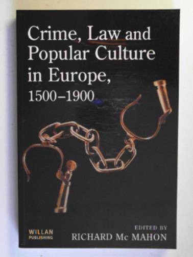 MCMAHON, Richard (ed) - Crime, law and popular culture in Europe, 1500-1900