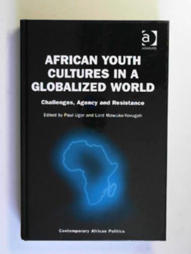 UGOR, Paul & MAWUKO-YEVUGAH (Lord) (eds) - African youth cultures in a globalized world: challenges, agency and resistance