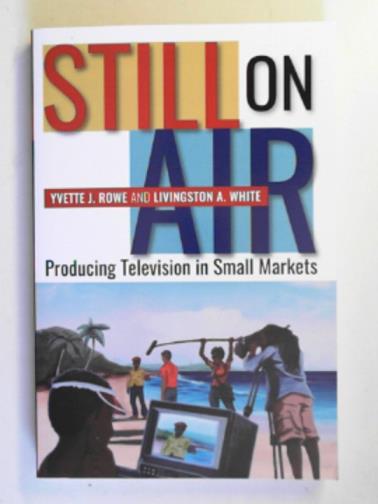 ROWE, Yvette J. & WHITE, Livingston A. - Still on air: producing television in small markets