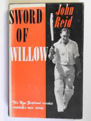 REID, John - Sword of willow: inclusing an account of the 1961-62 New Zealand cricket tour of South Africa