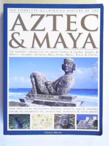 PHILLIPS, Charles - Aztec & Maya: the definitive chronicle of the ancient peoples of Central America & Mexico - including the Aztec, Maya, Olmec, Mixtec, Toltec & Zapotec