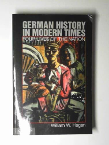 HAGEN, William W. - German history in modern times: four lives of the nation