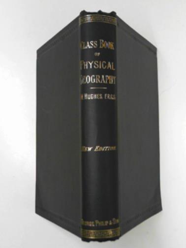 HUGHES, William & WILLIAMS, J. Francon - A class-book of physical geography with examination questions, notes, & index