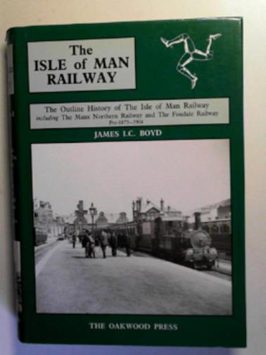 BOYD, James I.C. - Isle of Man Railway, volume 1: an outline history of the Isle of Man Railway including the Manx Northern Railway and the Foxdale Railway (Pre-1873 to 1904)