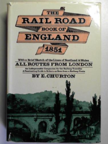 CHURTON, E. - The rail road book of England 1851
