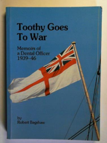 BAGSHAW, Robert - Toothy goes to war: memoirs of a Dental Officer 1939-46
