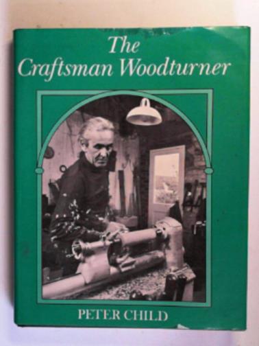CHILD, Peter - The craftsman woodturner