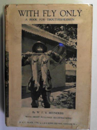 REYNOLDS, W.F.R - With fly only: a book for trout fishermen