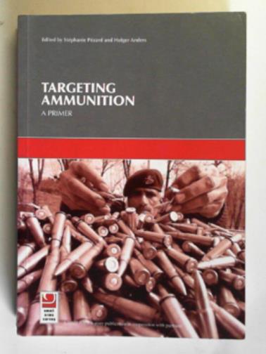 PEZARD, Stephanie & ANDERS, Holger (eds) - Targeting ammunition: a primer