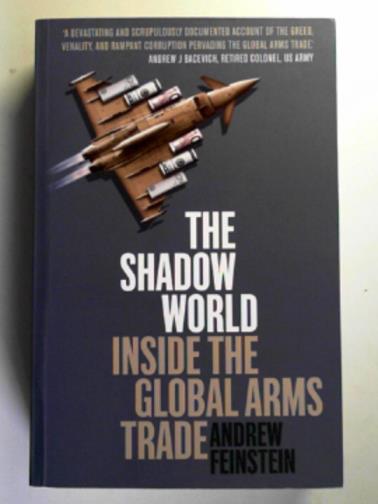 FEINSTEIN, Andrew - The shadow world: inside the global arms trade