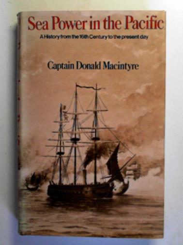 MACINTYRE, Donald - Sea power in the Pacific: a history from the sixteeenth century to the present day
