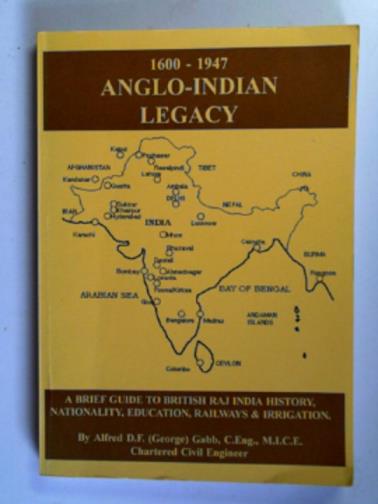GABB, Alfred D.F. - 1600-1947 Anglo-Indian legacy: a brief guide to British Raj India history, nationality, education, railways and irrigation
