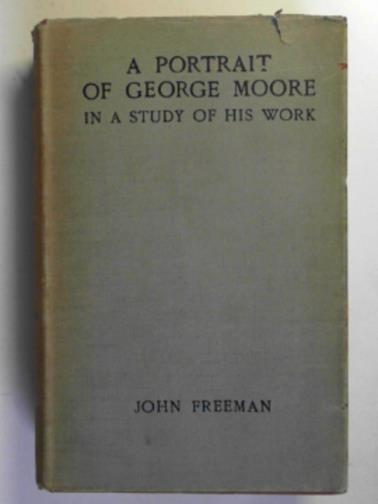 FREEMAN, John - A portrait of George Moore in a study of his work