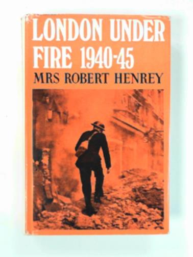 HENREY, Robert (Mrs) - London under fire 1940-45.