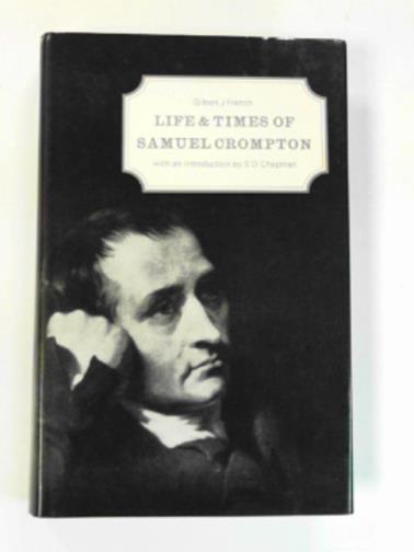 FRENCH, Gilbert J. - Life and times of Samuel Crompton,