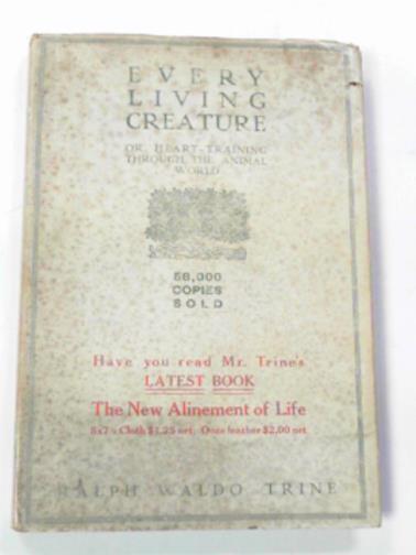 TRINE, Ralph Waldo - Every living creature,or, heart-training through the animal world Trine