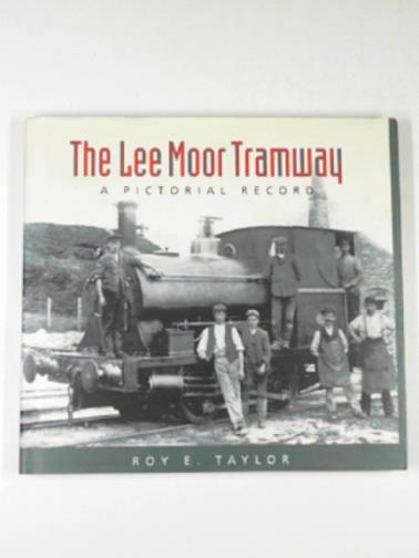 TAYLOR, Roy E. - The Lee Moor tramway: A pictorial record