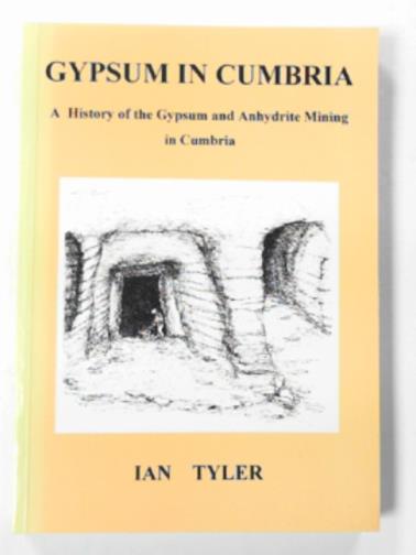 TYLER, Ian - Gypsum in Cumbria: A history of the gypsum and anhydrite Mining in Cumbria