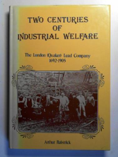 RAISTRICK, Arthur - Two centuries of industrial welfare: the London (Quaker) Lead Company, 1692-1905