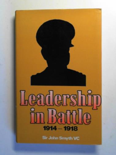 SMYTH, John - Leadership in battle, 1914-18: Commanders in action
